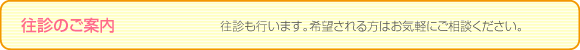 往診のご案内
往診も行います。
希望される方はお気軽にご相談ください。