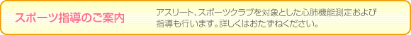 スポーツ指導のご案内
アスリート、スポーツクラブを対象とした心肺機能測定および指導も行います。詳しくはおたずねください。