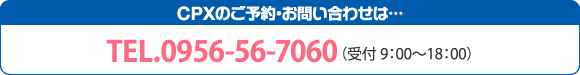 CPXのご予約・お問い合わせは…TEL.0956-56-7060（受付 9：00〜18：00）